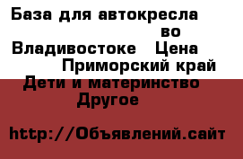 База для автокресла Maxi-Cosi Family Fix во Владивостоке › Цена ­ 14 000 - Приморский край Дети и материнство » Другое   